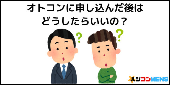 オトコンにもう申し込んだ後はどうしたらいいの?